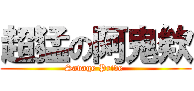 超猛の阿鬼欸 (Savage Pride )