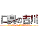 口臭の吉川 (koushu on Yoshikawa)