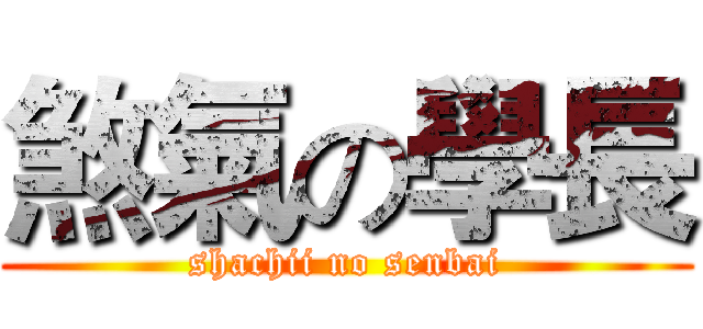 煞氣の學長 (shachii no senbai)