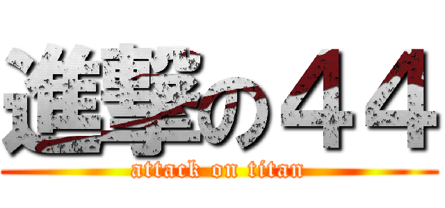 進撃の４４ (attack on titan)