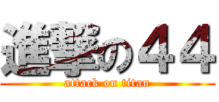 進撃の４４ (attack on titan)