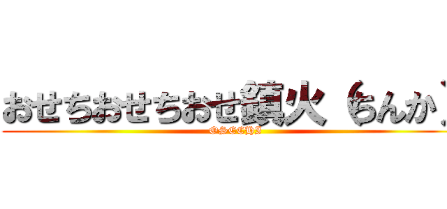 おせちおせちおせ鎮火（ちんか） (OSECHI)