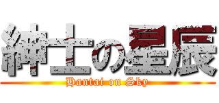 紳士の星辰 (Hantai on Sky)