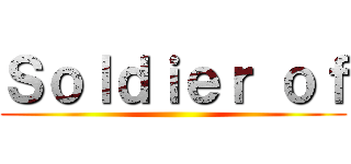 Ｓｏｌｄｉｅｒ ｏｆ ()