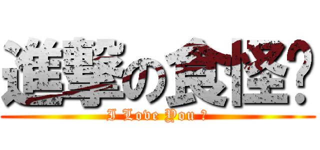 進撃の食怪♥ (I Love You ♥)