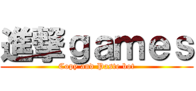進撃ｇａｍｅｓ (Copy and Paste bot)