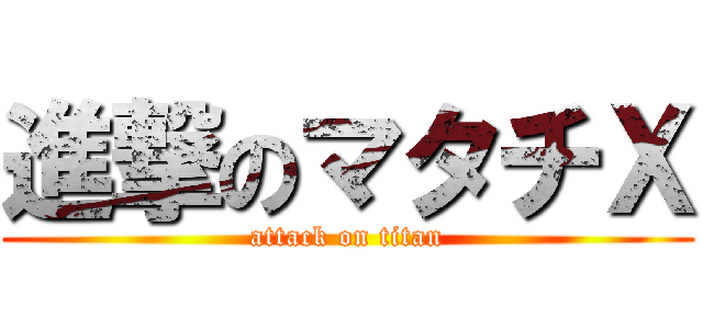 進撃のマタチＸ (attack on titan)