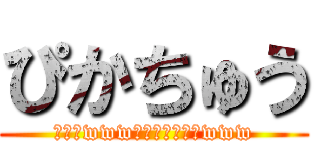 ぴかちゅう (ﾋﾟｶwwwﾋﾟｶｯﾁｭｳwww)