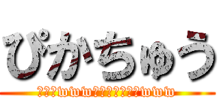 ぴかちゅう (ﾋﾟｶwwwﾋﾟｶｯﾁｭｳwww)