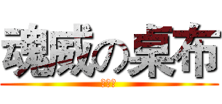 魂威の桌布 (魂畏威)