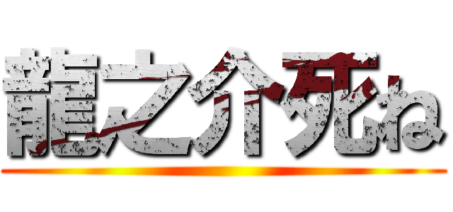 龍之介死ね ()