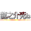 龍之介死ね ()