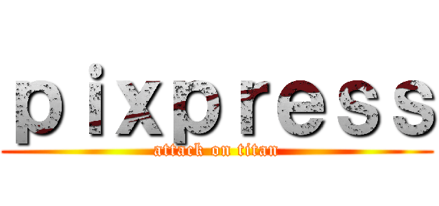 ｐｉｘｐｒｅｓｓ (attack on titan)