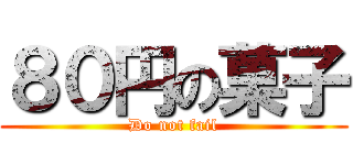 ８０円の菓子 (Do not fail)