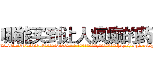 哪能买到让人疯癫的药 (哪能买到让人疯癫的药【电-186x2687x6963-Q278180069元-吉-药-业】我们做的是长期生意,靠的是老客户长期支持 http://sngk.net/F4lEtT
)