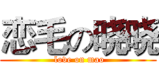 恋毛の晓晓 ( love on mao)