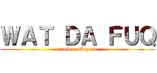 ＷＡＴ ＤＡ ＦＵＱ (attack on Gay ake)