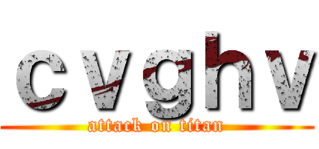 ｃｖｇｈｖ (attack on titan)