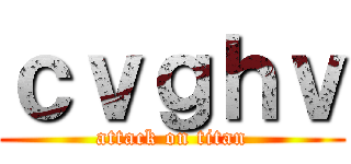 ｃｖｇｈｖ (attack on titan)