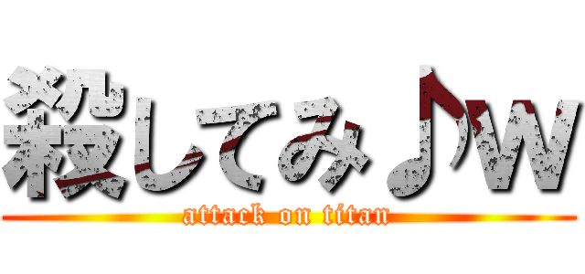 殺してみ♪ｗ (attack on titan)