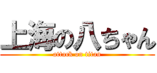 上海の八ちゃん (attack on titan)