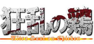狂乱の鶏 (Ultra Soul on Chicken)
