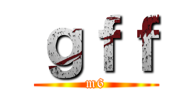 ｇｆｆ (m6)
