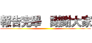 報告完畢   謝謝大家 ()