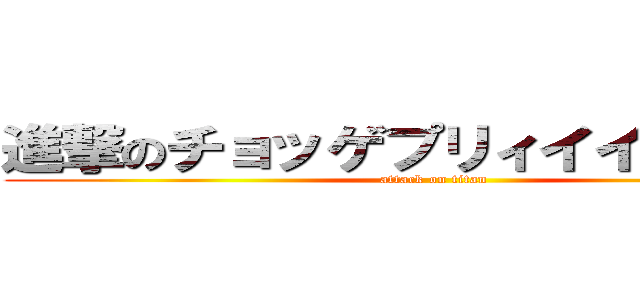 進撃のチョッゲプリィイイイイイイ (attack on titan)