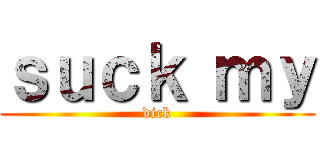 ｓｕｃｋ ｍｙ (dick)