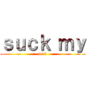 ｓｕｃｋ ｍｙ (dick)