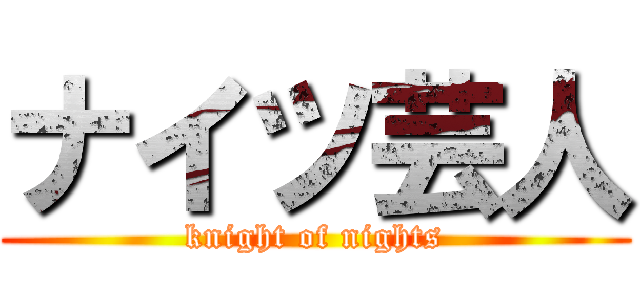 ナイツ芸人 (knight of nights)