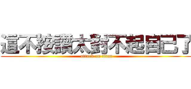 這不按讚太對不起自己了 (attack on titan)