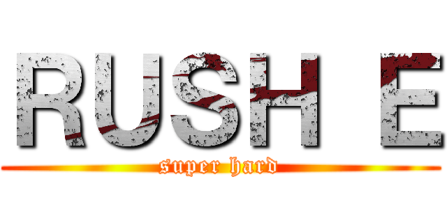 ＲＵＳＨ Ｅ (super hard)
