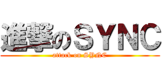 進撃のＳＹＮＣ (attack on SYNC)