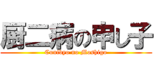 厨二病の申し子 (Cunibyo no Moshigo)