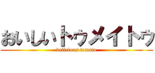 おいしいトゥメイトゥ (delicious tomato)
