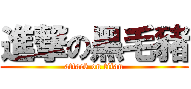 進撃の黑毛豬 (attack on titan)