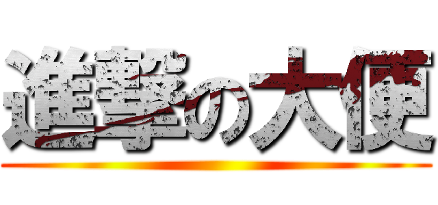 進撃の大便 ( )