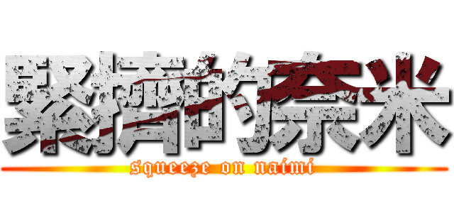 緊擠的奈米 (squeeze on naimi)