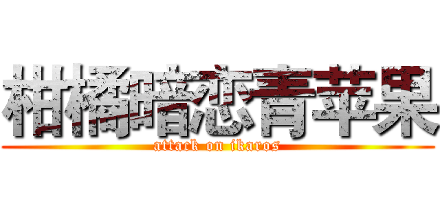 柑橘暗恋青苹果 (attack on ikaros)