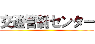 交通管制センター ()