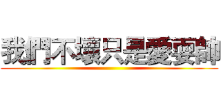 我們不壞只是愛耍帥 ()