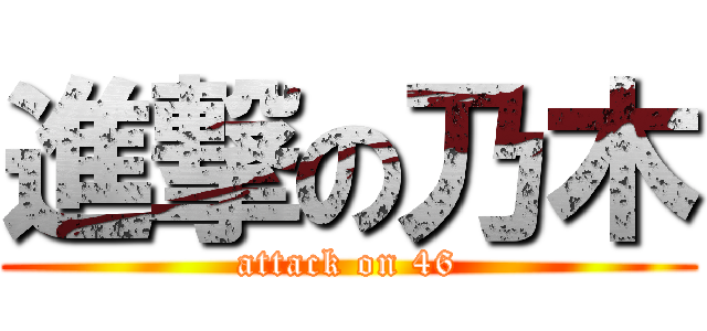 進撃の乃木 (attack on 46)