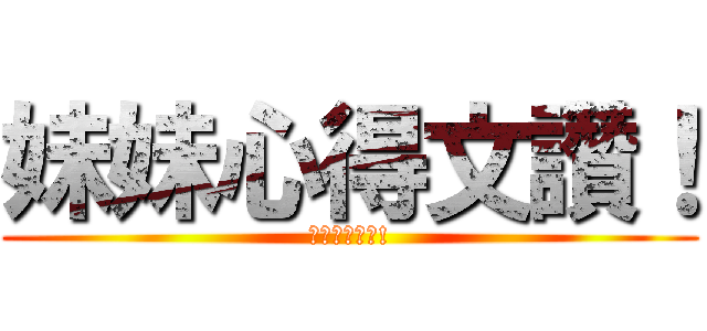 妹妹心得文讚！ (妹妹心得文讚!)
