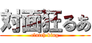 対面狂るあ (clutch king)