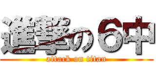 進撃の６中 (attack on titan)