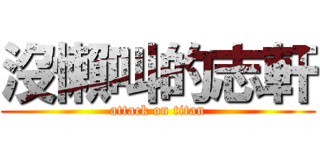 沒懶叫的志軒 (attack on titan)