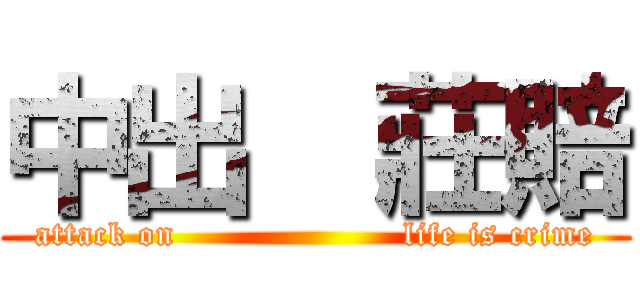 中出  莊賠 (attack on                    life is crime)