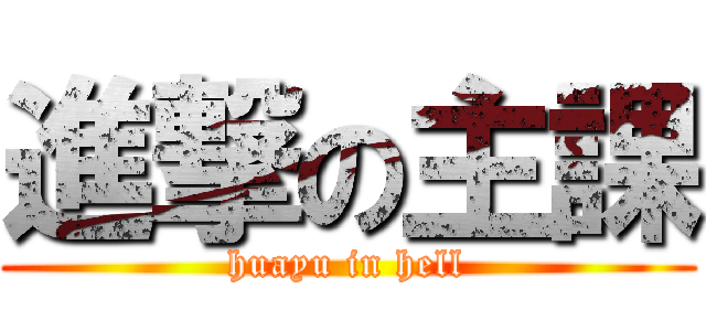 進撃の主課 (huayu in hell)